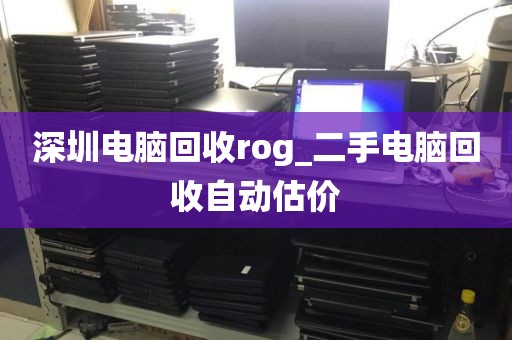 深圳电脑回收rog_二手电脑回收自动估价