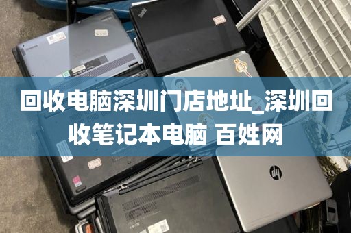 回收电脑深圳门店地址_深圳回收笔记本电脑 百姓网