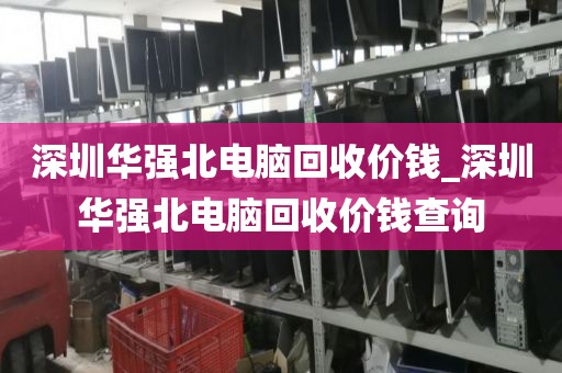 深圳华强北电脑回收价钱_深圳华强北电脑回收价钱查询