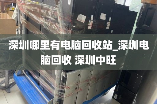 深圳哪里有电脑回收站_深圳电脑回收 深圳中旺