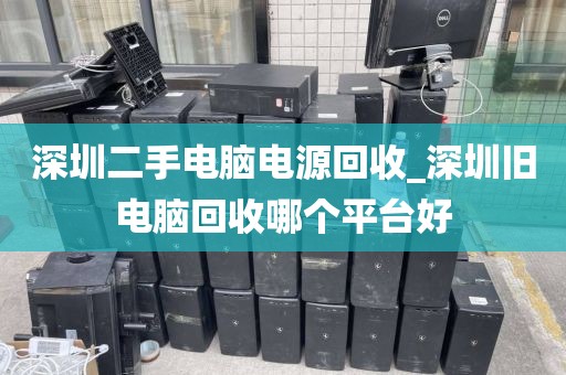 深圳二手电脑电源回收_深圳旧电脑回收哪个平台好