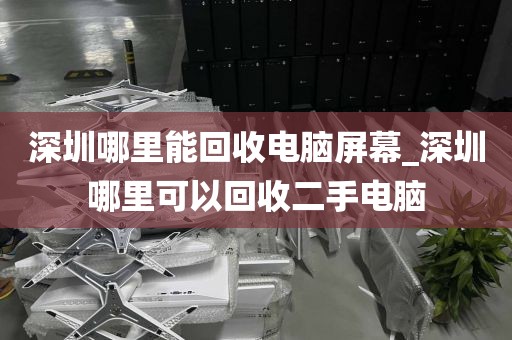 深圳哪里能回收电脑屏幕_深圳哪里可以回收二手电脑