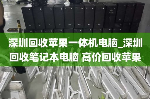 深圳回收苹果一体机电脑_深圳回收笔记本电脑 高价回收苹果