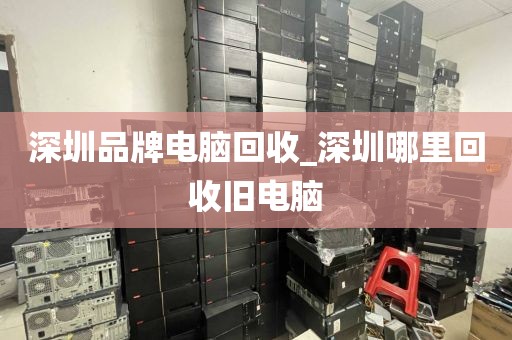 深圳品牌电脑回收_深圳哪里回收旧电脑