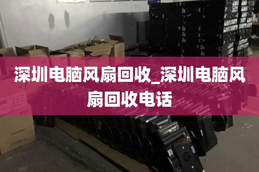 深圳电脑风扇回收_深圳电脑风扇回收电话