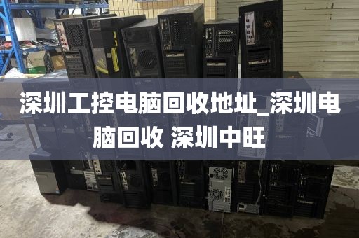 深圳工控电脑回收地址_深圳电脑回收 深圳中旺