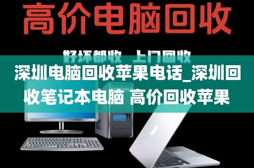 深圳电脑回收苹果电话_深圳回收笔记本电脑 高价回收苹果