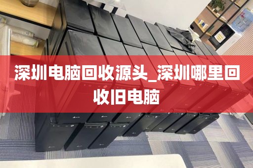 深圳电脑回收源头_深圳哪里回收旧电脑