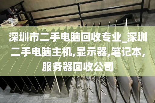 深圳市二手电脑回收专业_深圳二手电脑主机,显示器,笔记本,服务器回收公司