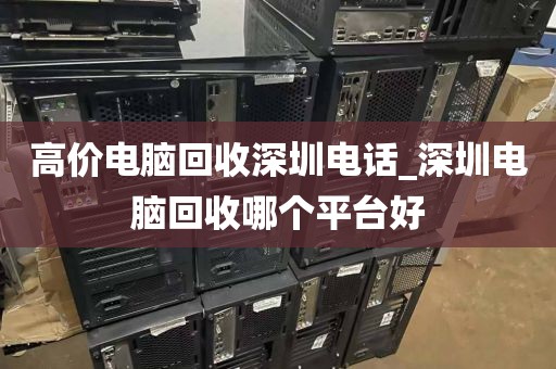 高价电脑回收深圳电话_深圳电脑回收哪个平台好