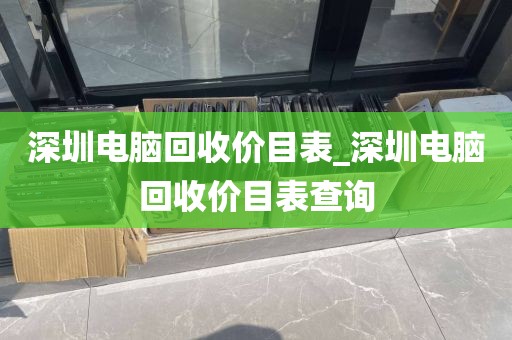 深圳电脑回收价目表_深圳电脑回收价目表查询