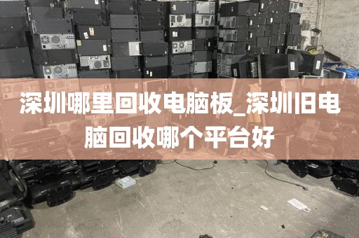 深圳哪里回收电脑板_深圳旧电脑回收哪个平台好