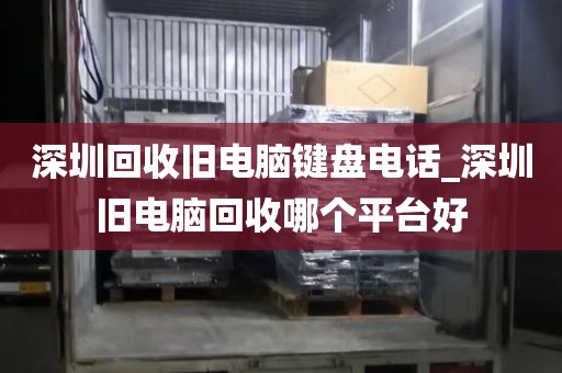 深圳回收旧电脑键盘电话_深圳旧电脑回收哪个平台好