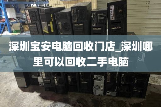 深圳宝安电脑回收门店_深圳哪里可以回收二手电脑