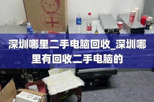 深圳哪里二手电脑回收_深圳哪里有回收二手电脑的