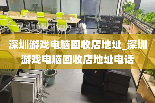 深圳游戏电脑回收店地址_深圳游戏电脑回收店地址电话