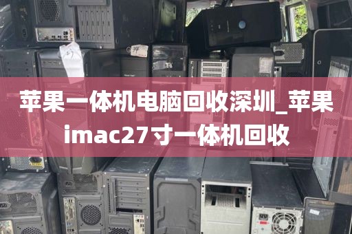 苹果一体机电脑回收深圳_苹果imac27寸一体机回收