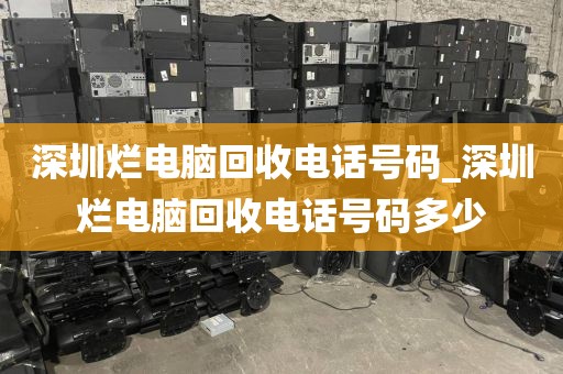 深圳烂电脑回收电话号码_深圳烂电脑回收电话号码多少