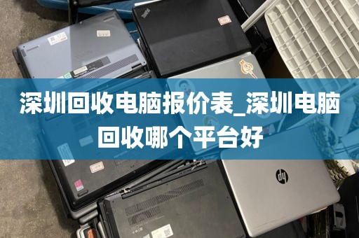 深圳回收电脑报价表_深圳电脑回收哪个平台好