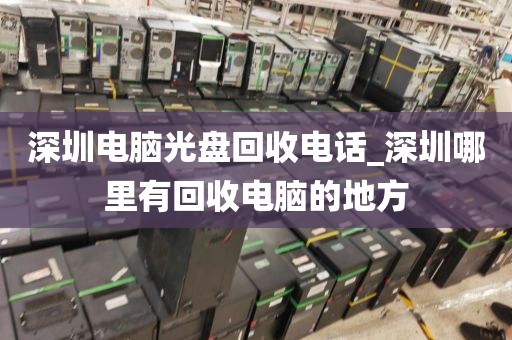 深圳电脑光盘回收电话_深圳哪里有回收电脑的地方