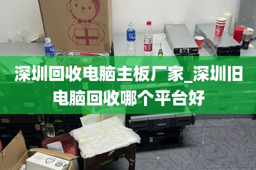 深圳回收电脑主板厂家_深圳旧电脑回收哪个平台好