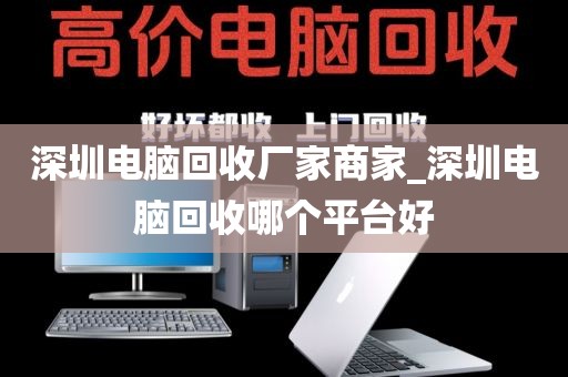 深圳电脑回收厂家商家_深圳电脑回收哪个平台好