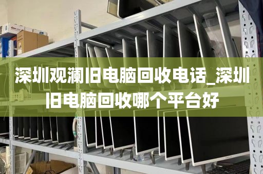 深圳观澜旧电脑回收电话_深圳旧电脑回收哪个平台好