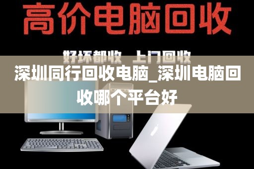 深圳同行回收电脑_深圳电脑回收哪个平台好