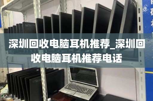 深圳回收电脑耳机推荐_深圳回收电脑耳机推荐电话